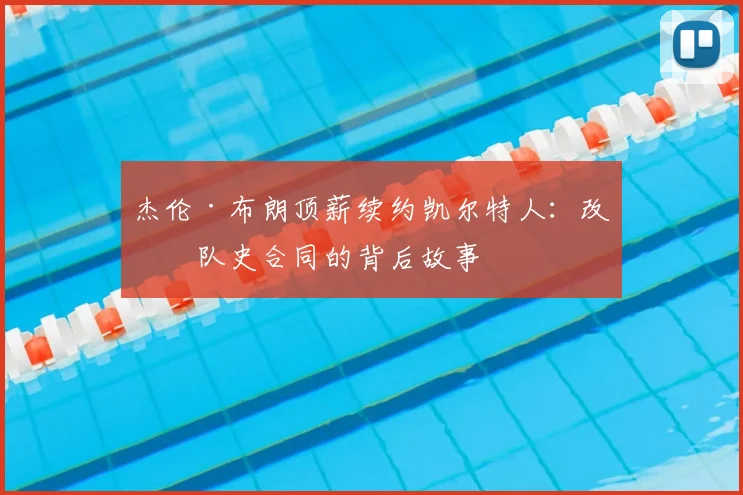 杰伦·布朗顶薪续约凯尔特人：改写队史合同的背后故事
