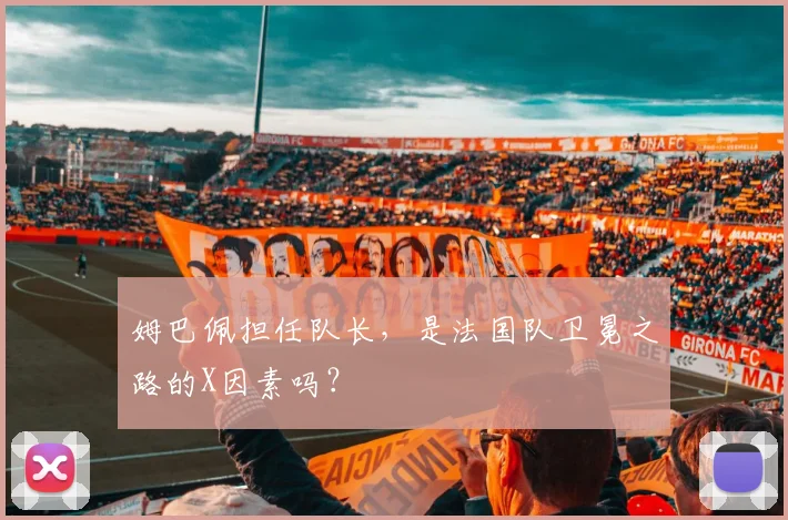 姆巴佩担任队长，是法国队卫冕之路的X因素吗？