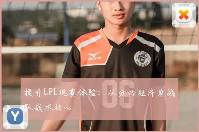 提升LPL观赛体验：从分均经济看战队战术核心