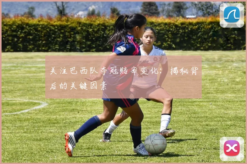 关注巴西队夺冠赔率变化:揭秘背后的关键因素