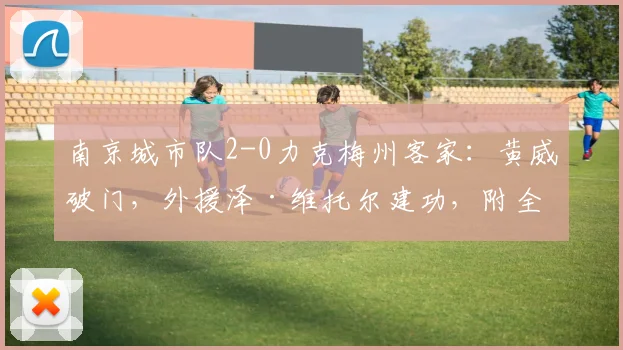 南京城市队2-0力克梅州客家：黄威破门，外援泽·维托尔建功，附全场赛况回顾