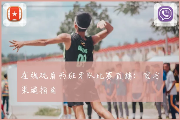 在线观看西班牙队比赛直播:官方渠道指南