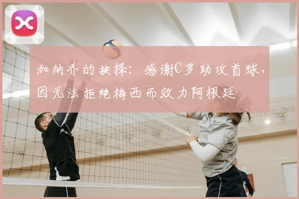 加纳乔的抉择：感谢C罗助攻首球，因无法拒绝梅西而效力阿根廷