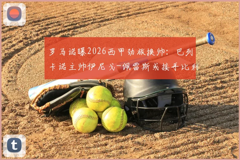 罗马诺曝2026西甲劲旅换帅：巴列卡诺主帅伊尼戈-佩雷斯或接手比利亚雷亚尔