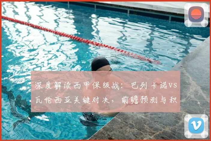 深度解读西甲保级战:巴列卡诺vs瓦伦西亚关键对决,前瞻预测与积分形势分析