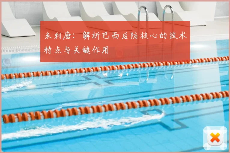 米利唐：解析巴西后防核心的技术特点与关键作用