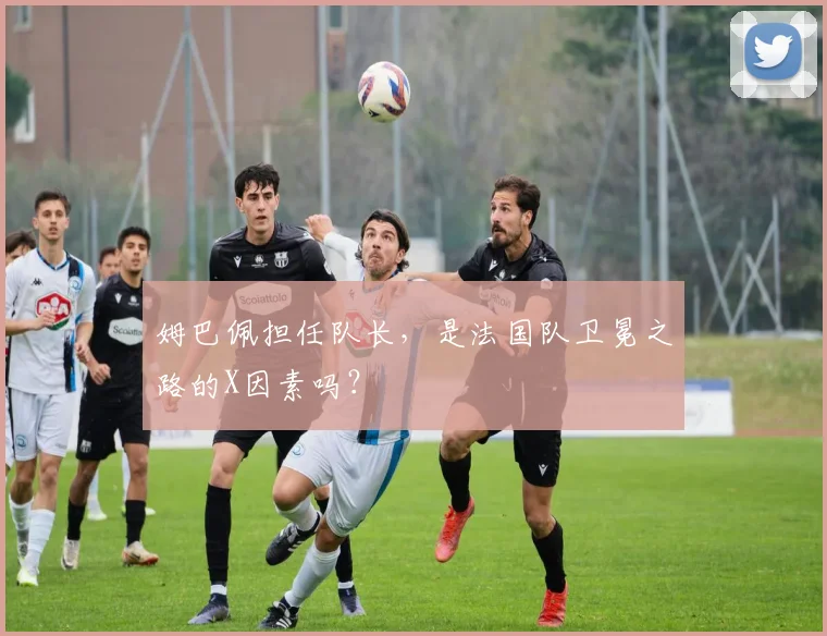 姆巴佩担任队长，是法国队卫冕之路的X因素吗？