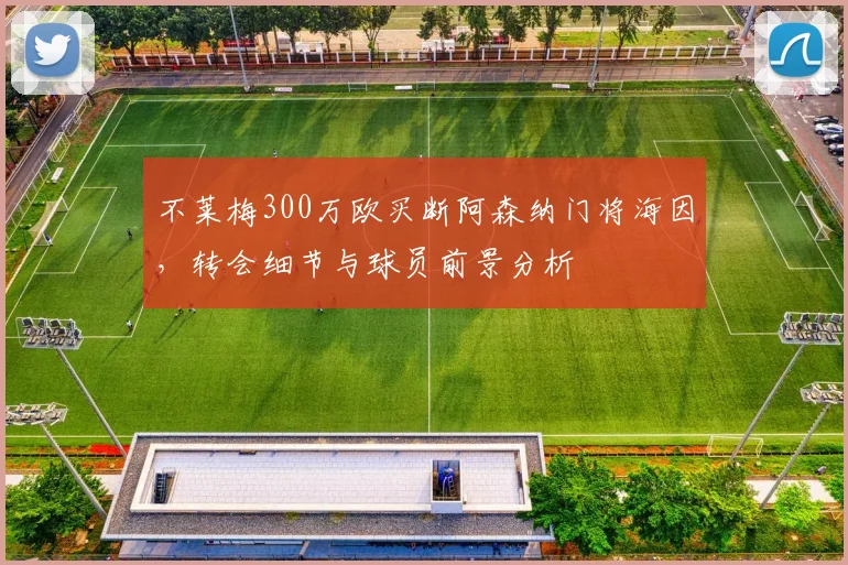 不莱梅300万欧买断阿森纳门将海因,转会细节与球员前景分析
