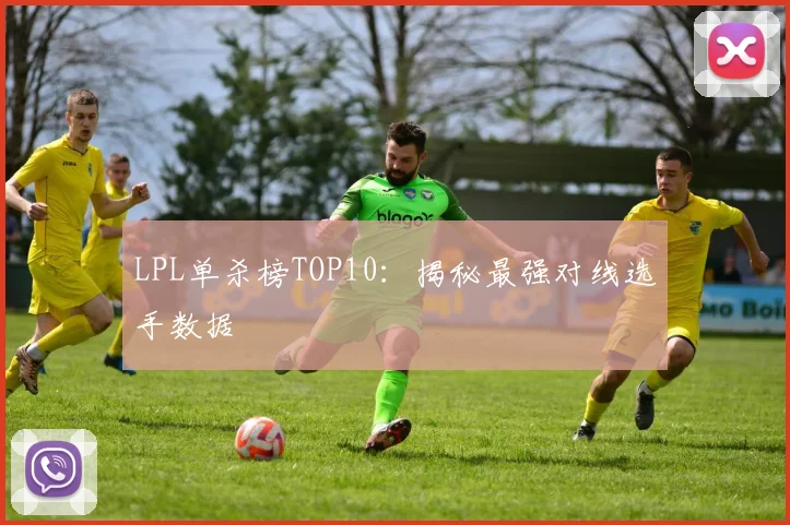 LPL单杀榜TOP10:揭秘最强对线选手数据