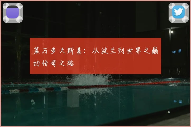 莱万多夫斯基：从波兰到世界之巅的传奇之路